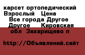 карсет ортопедический. Взрослый › Цена ­ 1 000 - Все города Другое » Другое   . Кировская обл.,Захарищево п.